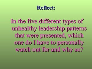 Reflect: In the five different types of unhealthy leadership patterns that were presented, which one do I have to personally watch out for and why so? 