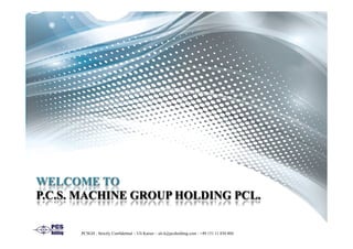 WELCOME TO
P.C.S. MACHINE GROUP HOLDING PCL.
PCSGH ; Strictly Confidential – Uli Kaiser – uli.k@pcsholding.com - +49 151 11 830 804
 