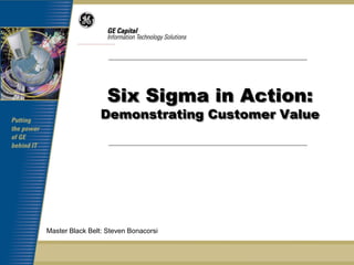 Six Sigma in Action:
                 Demonstrating Customer Value




Master Black Belt: Steven Bonacorsi
 