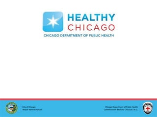 City of Chicago
Mayor Rahm Emanuel
Chicago Department of Public Health
Commissioner Bechara Choucair, M.D.