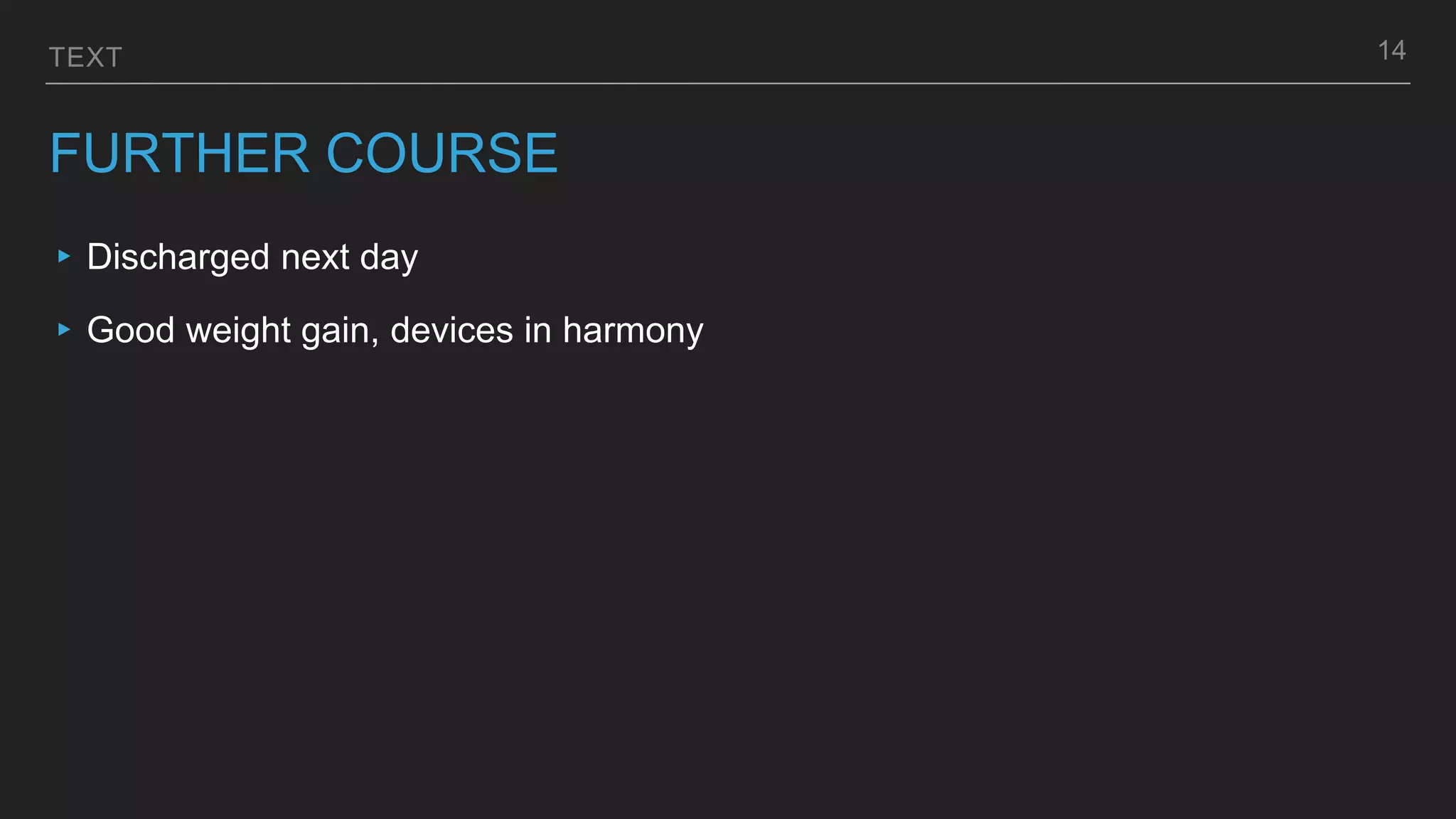 TEXT
FURTHER COURSE
▸ Discharged next day
▸ Good weight gain, devices in harmony
14