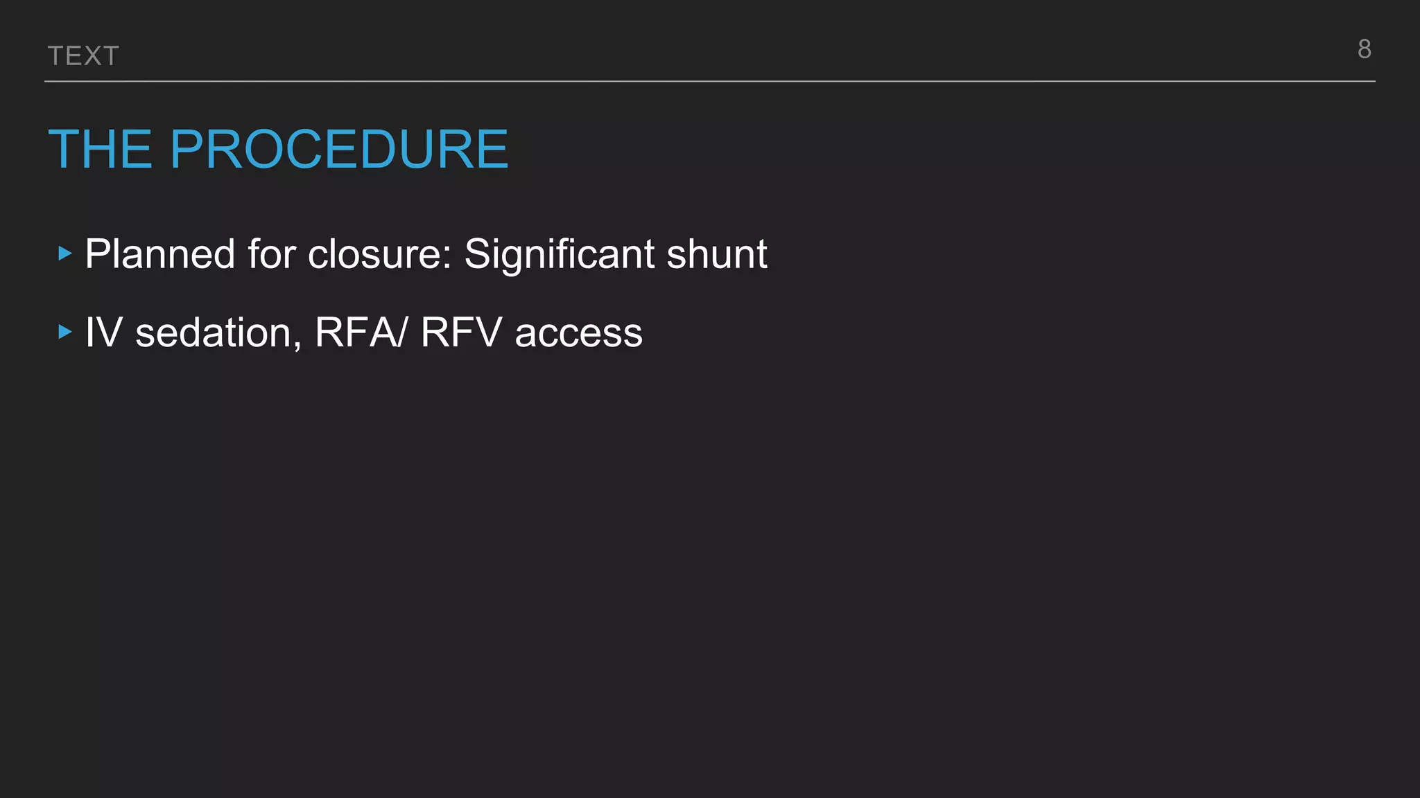TEXT
THE PROCEDURE
▸Planned for closure: Significant shunt
▸IV sedation, RFA/ RFV access
8