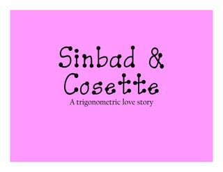 Sinbad &
Cosette
A trigonometric love story
 