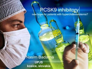 PCSK9 inhibitory
new hope for patients with hypercholesterolemia?
Nasim Badarna
UPJS
kosice, slovakia
 