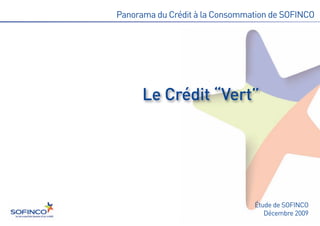 Le Crédit “Vert”
Panorama du Crédit à la Consommation de SOFINCO




                                Étude de SOFINCO
                                   Décembre 2009
 
