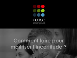 Comment faire pour
maîtriser l’incertitude ?
 