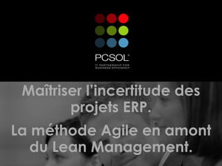 Maîtriser l’incertitude des
        projets ERP.
La méthode Agile en amont
   du Lean Management.
 