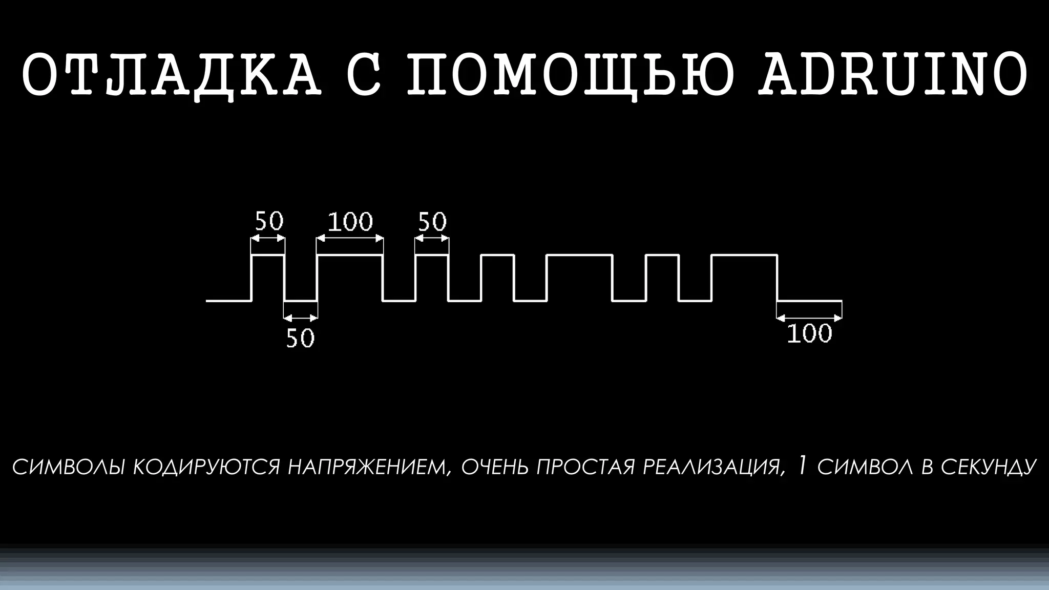 ОТЛАДКА С ПОМОЩЬЮ ADRUINO 
СИМВОЛЫКОДИРУЮТСЯНАПРЯЖЕНИЕМ, ОЧЕНЬПРОСТАЯРЕАЛИЗАЦИЯ, 1 СИМВОЛВСЕКУНДУ  