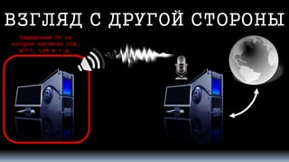 ВЗГЛЯД С ДРУГОЙ СТОРОНЫ 
Защищенный ПК на котором выключен USB, WiFi, LANи т.д.  