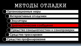 МЕТОДЫ ОТЛАДКИ 
Организационные меры 
Интерактивные отладчики 
Эмуляторы 
Диагностические сообщения 
Средства самодиагностики и самопроверки 
Средства трассировки 
Средства профилирования  