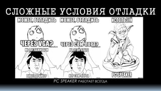 СЛОЖНЫЕ УСЛОВИЯ ОТЛАДКИ 
PC SPEAKERРАБОТАЕТВСЕГДА  