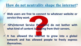What will happen if there is no net neutrality?
If there is no Net Neutrality,
 ISPs will have the power to shape interne...
