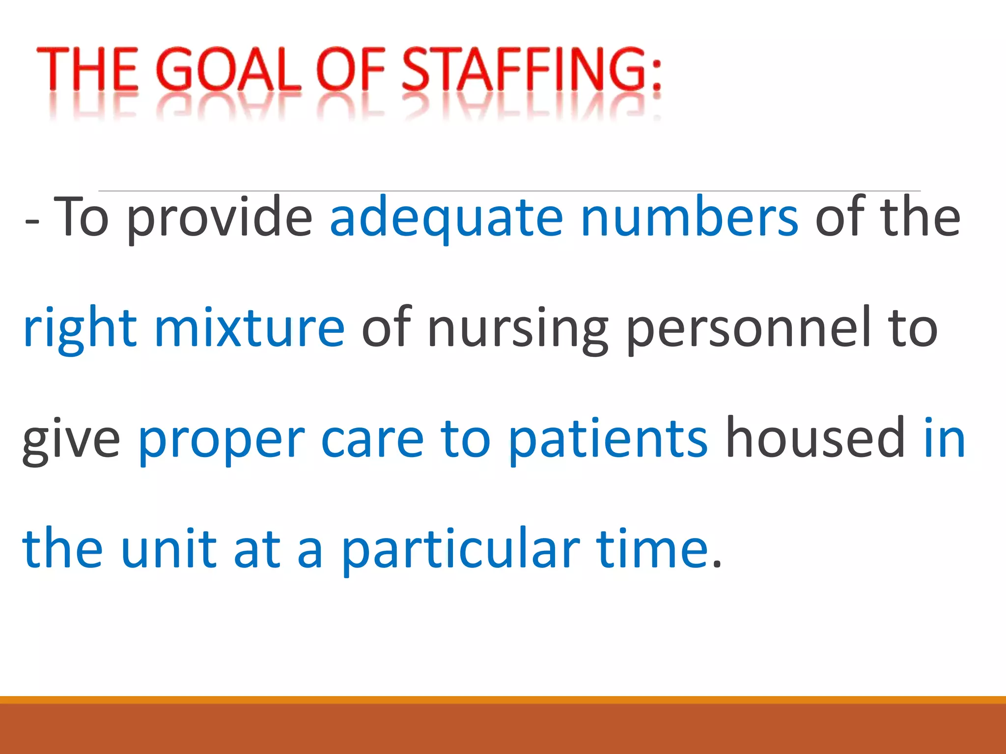 - To provide adequate numbers of the
right mixture of nursing personnel to
give proper care to patients housed in
the unit at a particular time.
 