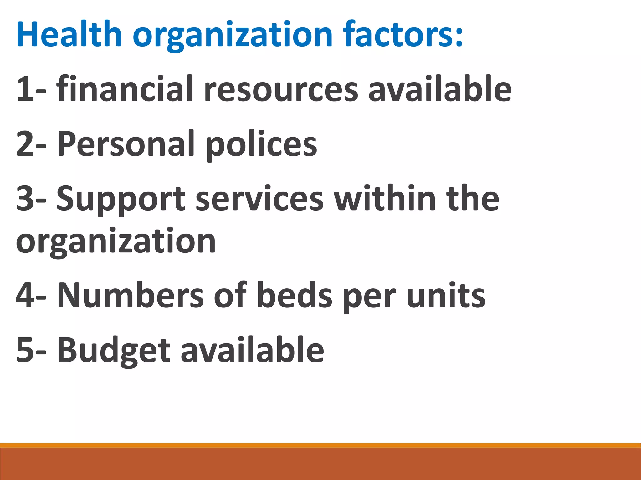 Health organization factors:
1- financial resources available
2- Personal polices
3- Support services within the
organization
4- Numbers of beds per units
5- Budget available
 