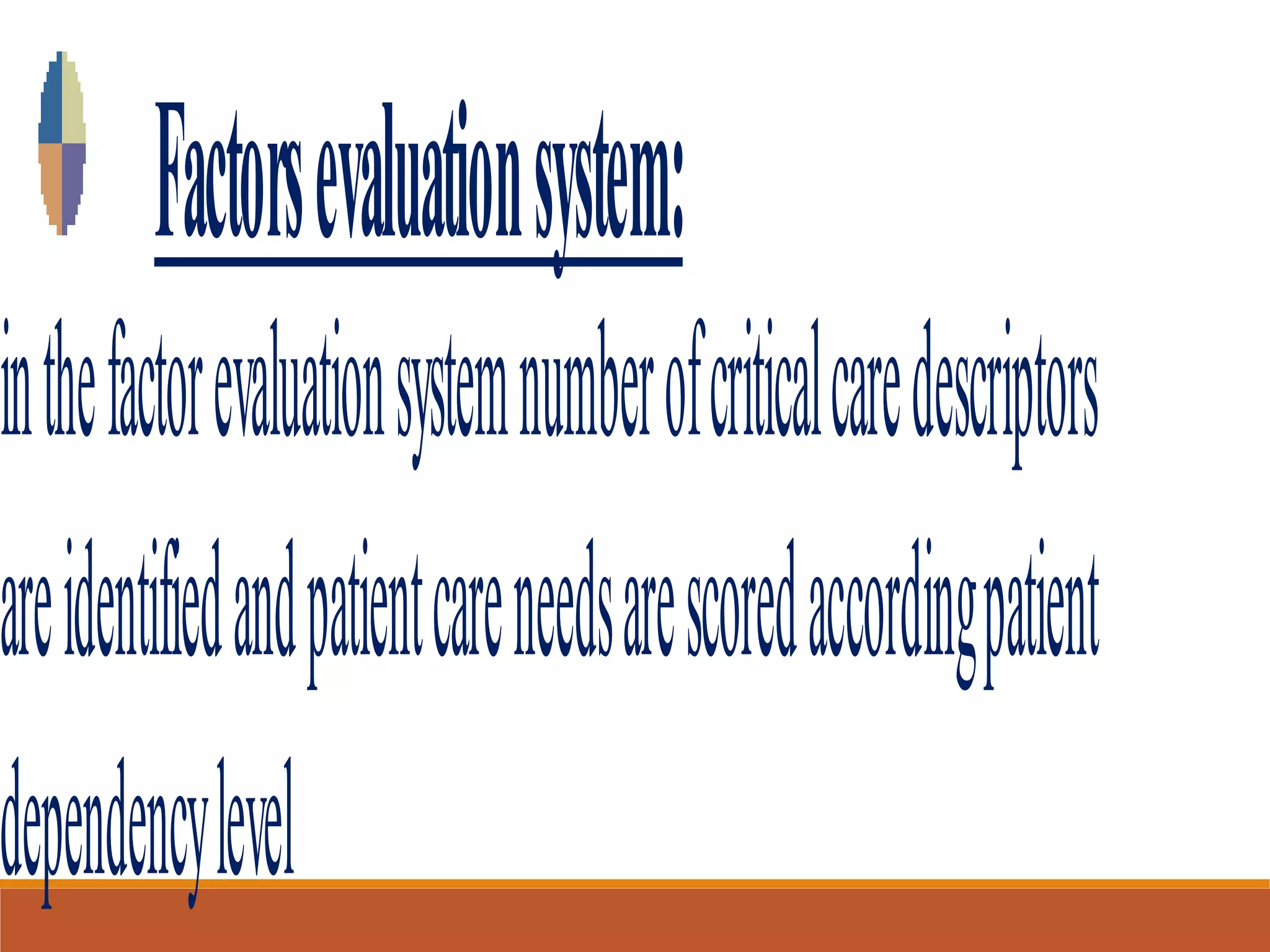 Factorsevaluationsystem:
inthefactorevaluationsystemnumberofcriticalcaredescriptors
areidentifiedandpatientcareneedsarescoredaccordingpatient
dependencylevel
 