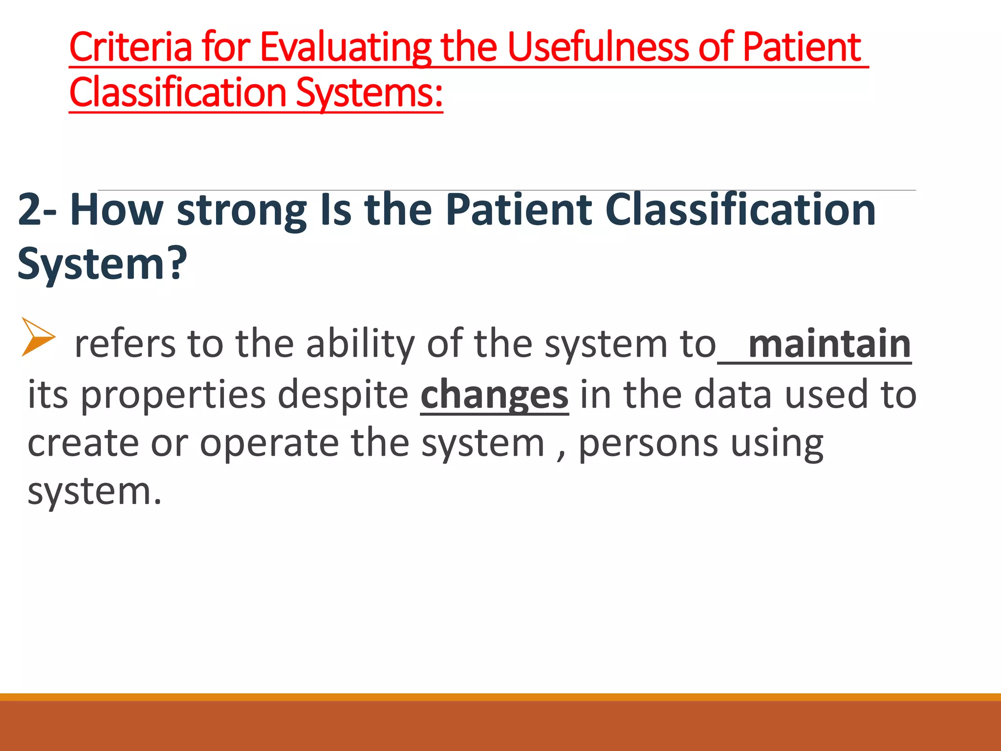 Criteria for Evaluating the Usefulness of Patient
Classification Systems:
2- How strong Is the Patient Classification
System?
 refers to the ability of the system to maintain
its properties despite changes in the data used to
create or operate the system , persons using
system.
 