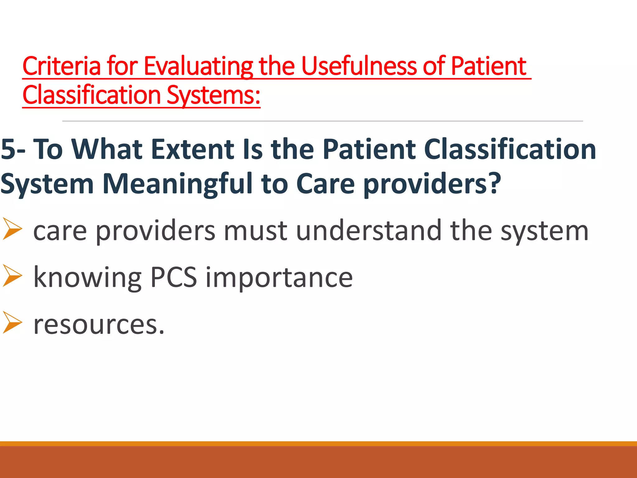 Criteria for Evaluating the Usefulness of Patient
Classification Systems:
5- To What Extent Is the Patient Classification
System Meaningful to Care providers?
 care providers must understand the system
 knowing PCS importance
 resources.
 