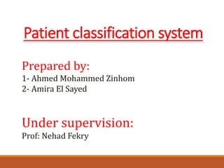 Patient classification system
Prepared by:
1- Ahmed Mohammed Zinhom
2- Amira El Sayed
Under supervision:
Prof: Nehad Fekry
 