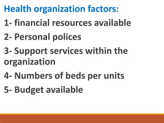 Health organization factors:
1- financial resources available
2- Personal polices
3- Support services within the
organization
4- Numbers of beds per units
5- Budget available
 