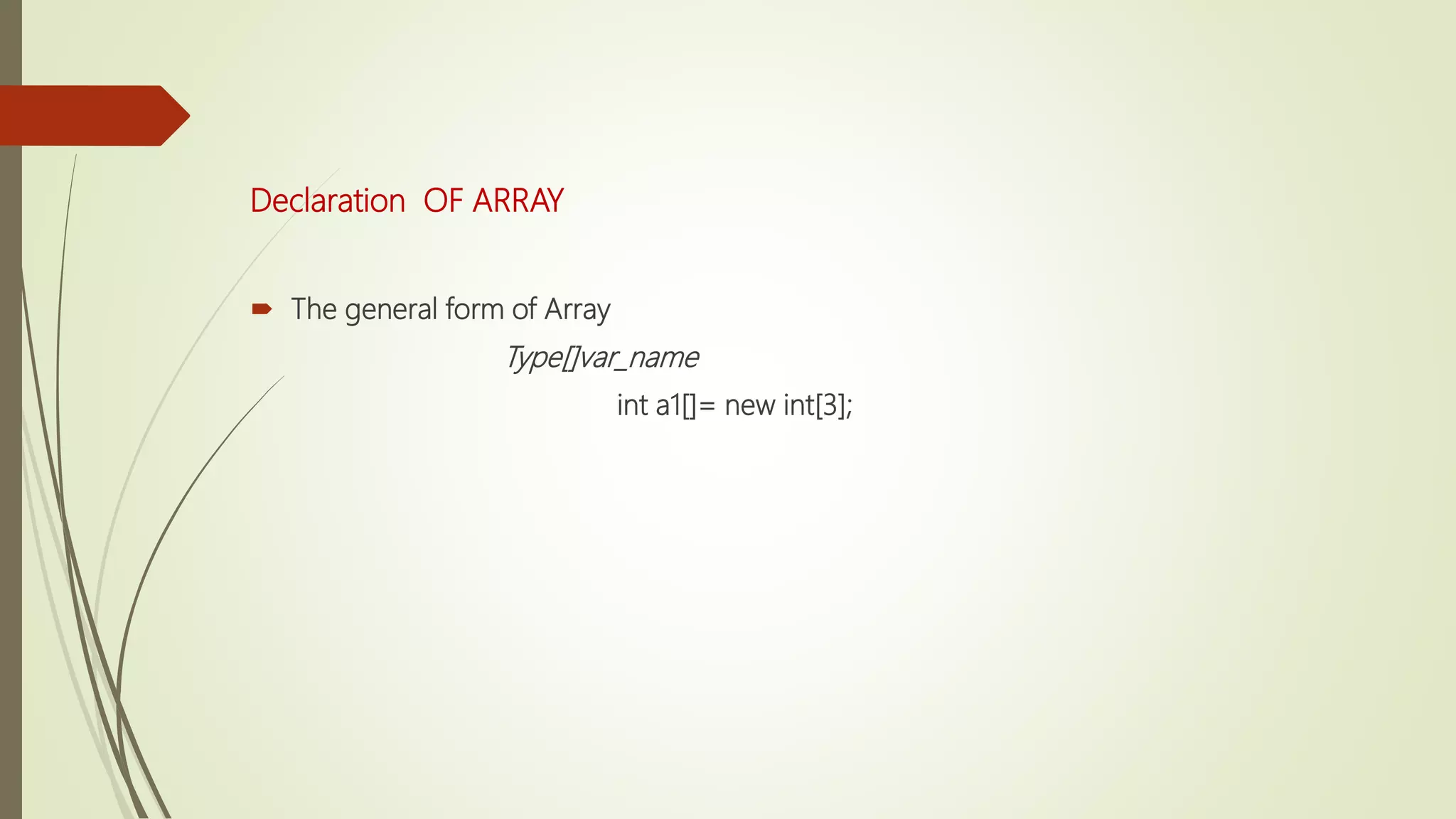 Declaration OF ARRAY
 The general form of Array
Type[]var_name
int a1[]= new int[3];
 