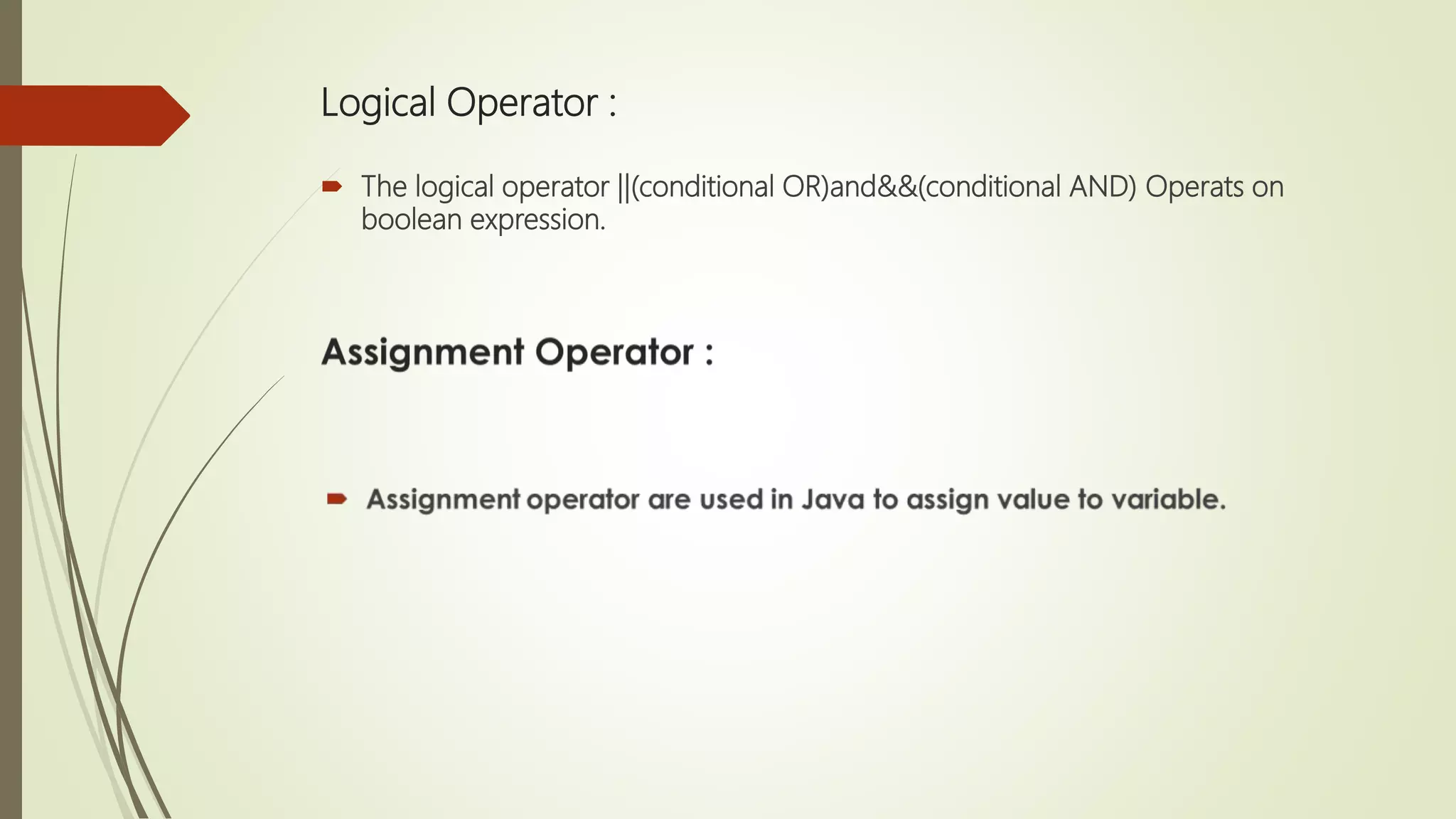 Logical Operator :
 The logical operator ||(conditional OR)and&&(conditional AND) Operats on
boolean expression.
 