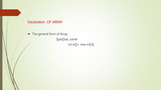 Declaration OF ARRAY
 The general form of Array
Type[]var_name
int a1[]= new int[3];
 