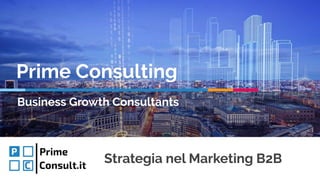 Strategia nel Marketing B2B
Prime Consulting
Business Growth Consultants
 