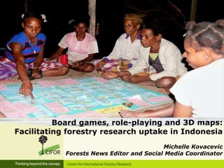 Board games, role-playing and 3D maps:
Facilitating forestry research uptake in Indonesia
Michelle Kovacevic
Forests News Editor and Social Media Coordinator
 