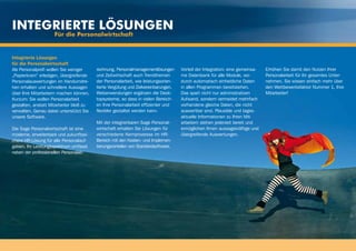 Integrierte Lösungen
                    Für die Personalwirtschaft


Integrierte Lösungen
für die Personalwirtschaft
Als Personalprofi wollen Sie weniger     rechnung, Personalmanagementlösungen       Vorteil der Integration: eine gemeinsa-   Erhöhen Sie damit den Nutzen Ihrer
„Papierkram“ erledigen, übergreifende    und Zeitwirtschaft auch Trendthemen        me Datenbank für alle Module, wo-         Personalarbeit für Ihr gesamtes Unter-
Personalauswertungen im Handumdre-       der Personalarbeit, wie leistungsorien-    durch automatisch einheitliche Daten      nehmen. Sie wissen einfach mehr über
hen erhalten und schnellere Aussagen     tierte Vergütung und Zielvereinbarungen.   in allen Programmen bereitstehen.         den Wettbewerbsfaktor Nummer 1, Ihre
über Ihre Mitarbeitern machen können.    Webanwendungen ergänzen die Desk-          Das spart nicht nur administrativen       Mitarbeiter!
Kurzum: Sie wollen Personalarbeit        topsysteme, so dass in vielen Bereich-     Aufwand, sondern vermeidet mehrfach
gestalten, anstatt Mitarbeiter bloß zu   en Ihre Personalarbeit effizienter und     vorhandene gleiche Daten, die nicht
verwalten. Genau dabei unterstützt Sie   flexibler gestaltet werden kann.           auswertbar sind. Plausible und tages-
unsere Software.                                                                    aktuelle Informationen zu Ihren Mit-
                                         Mit der integrierbaren Sage Personal-      arbeitern stehen jederzeit bereit und
Die Sage Personalwirtschaft ist eine     wirtschaft erhalten Sie Lösungen für       ermöglichen Ihnen aussagekräftige und
moderne, erweiterbare und zukunftssi-    verschiedene Kernprozesse im HR-           übergreifende Auswertungen.
chere HR-Lösung für alle Personalauf-    Bereich mit den Kosten- und Implemen-
gaben. Ihr Leistungsspektrum umfasst     tierungsvorteilen von Standardsoftware.
neben der professionellen Personalab-
 