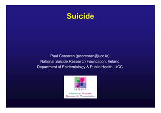 Suicide

Paul Corcoran (pcorcoran@ucc.ie)
National Suicide Research Foundation, Ireland
Department of Epidemiology & Public Health, UCC

 