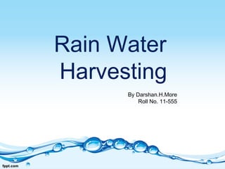 Rain Water
Harvesting
      By Darshan.H.More
          Roll No. 11-555
 