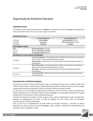 Sala Amarela
                                                                                                                        Projeto Curricular de Turma
                                                                                                                                     2011/2012




               Organização do Ambiente Educativo

               Calendário escolar
               O calendário escolar, definido pelo Despacho n.º 9788/2011, e aprovado em Conselho Pedagógico do Agrupamento
               de dois de setembro de dois mil e onze, é o que a seguir se apresenta:


               Calendário Escolar
                                                     Início da atividade letiva                     Final da atividade letiva
               1º Período                               15 de setembro                           20 de dezembro (inclusive)
               2º Período                                 2 de janeiro                         27 de março de 2012 (inclusive)
               3º Período                                  10 de abril                                   6 de julho
               Interrupções Letivas
               Natal                        26 a 30 de dezembro (inclusive)
               Carnaval                     20, 21 e 22 de fevereiro de 2012
               Páscoa                       2 a 9 de abril de 2012 (inclusive)
               Atividades de Escola Aberta (Avaliação)
                                            21, 22, 23 de dezembro - dias assegurados pela C.M. Mafra para as famílias que manifestarem
                                            interesse neste serviço (Componente de Apoio à Família).
               1º Período
                                            23 de dezembro - atendimento às Famílias (Entrega de Fichas de Observação/avaliação das
                                            aprendizagens).
                                            28, 29 e 30 de março - dias assegurados pela C.M. Mafra para as famílias que manifestarem
                                            interesse neste serviço (Componente de Apoio à Família).
               2º Período
                                            30 de março - atendimento às Famílias (Entrega de Fichas de Observação/avaliação das
                                            aprendizagens).
                                            11 de julho de 2012 - Atendimento às Famílias (Entrega de Fichas de Observação/avaliação
               Final do ano
                                            das aprendizagens).



               Funcionamento e Dinâmica da Equipa
               As três salas do Jardim de Infância (Sala Amarela, Verde e Encarnada) funcionam entre as 9.00h às 12.00h e das
               13.30h às 15.30h, sendo o restante horário, compreendido entre as 8.00h e as 9.00h e entre as 15.30h e as 19.00h,
               assegurado pela Componente de Apoio à Família, dos serviços da Câmara Municipal de Mafra.
               Em cada sala existe um educador de infância (neste momento, em termos de vínculo, existe uma educadora de
               Quadro de Agrupamento, um educador de Quadro de Zona Pedagógica e uma educadora Contratada) com o apoio
               complementar, neste momento, de três assistentes operacionais.
               O serviço de Componente de Apoio à Família assegura todo o espaço complementar de apoio socioeducativo,
               composto por prolongamento de horário e serviço de refeições. Para este serviço existe uma Animadora
               sociocultural e três assistentes operacionais.
               Como se trata de um estabelecimento da Rede Pública de Educação Pré-escolar, o Educador de Infância
               responsável por cada sala possui autonomia pedagógica, sendo, contudo, tutelado pelo Estado (Ministério da
               Educação), através da legislação em vigor.



18 EB1+JI S. Miguel
 