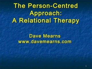 The Person-Centred
     Approach:
A Relational Therapy

    Dave Mearns
 www.davemearns.com




                       1
 