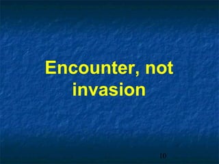 Encounter, not
  invasion


            10
 
