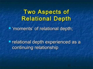 Two Aspects of
        Relational Depth
   ‘moments’ of relational depth;

   relational depth experienced as a
    continuing relationship


                               11
 