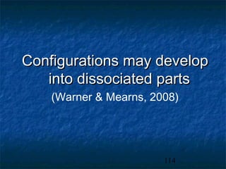 Configurations may develop
   into dissociated parts
    (Warner & Mearns, 2008)




                        114
 