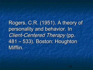 Rogers, C.R. (1951). A theory of
personality and behavior. In
Client-Centered Therapy (pp.
481 – 533). Boston: Houghton
Mifflin.


                         118
 