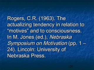 Rogers, C.R. (1963). The
actualizing tendency in relation to
“motives” and to consciousness.
In M. Jones (ed.), Nebraska
Symposium on Motivation (pp. 1 –
24). Lincoln: University of
Nebraska Press.
                           120
 