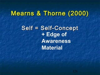 Mearns & Thorne (2000)

  Self = Self-Concept
         + Edge of
         Awareness
         Material



                   126
 