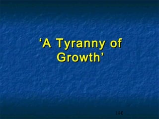 ‘ A Tyranny of
    Growth’



            140
 