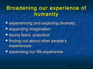 Broadening our experience of
         humanity
   experiencing and exploring diversity;
   expanding imagination
   facing fears, prejudice
   finding out about other people’s
    experiences
   expanding our life experience


                                    149
 