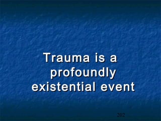 Trauma is a
   profoundly
existential event

              202
 