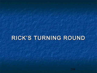 RICK’S TURNING ROUND




               208
 