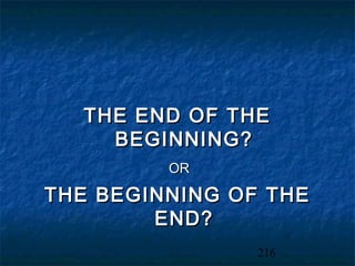 THE END OF THE
    BEGINNING?
         OR

THE BEGINNING OF THE
        END?
                216
 