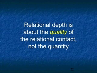 Relational depth is
 about the quality of
the relational contact,
   not the quantity


                    22
 
