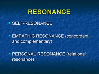 RESONANCE
   SELF-RESONANCE

   EMPATHIC RESONANCE (concordant
    and complementary)

   PERSONAL RESONANCE (relational
    resonance)

                            26
 