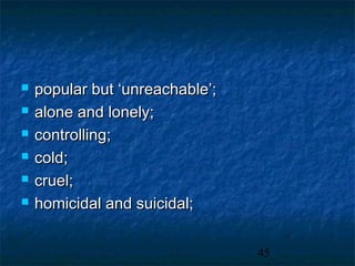    popular but ‘unreachable’;
   alone and lonely;
   controlling;
   cold;
   cruel;
   homicidal and suicidal;


                                 45
 