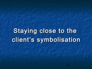 Staying close to the
client’s symbolisation



                 88
 
