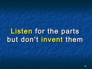 Listen for the parts
but don’t invent them


                        90
 