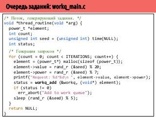 /* Уменьшаем число заданий и будим ожидающих выходных 
* данных, если группа задач оказалась пуста. */ 
status = pthread_mutex_lock (crew-mutex); 
crew-work count--; 
if (crew-work_count = 0) { 
pthread_cond_broadcast (crew-done); 
pthread_mutex_unlock (crew-mutex); 
break; 
} 
pthread_mutex_unlock (crew-mutex); 
} 
free (entry); 
return NULL; 
} 
 